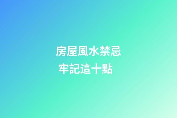 房屋風水禁忌 牢記這十點